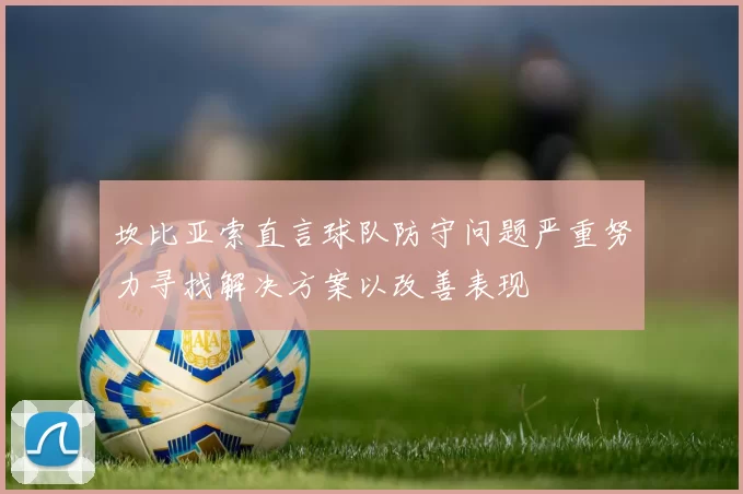 坎比亚索直言球队防守问题严重努力寻找解决方案以改善表现