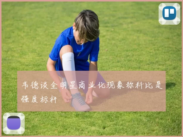 韦德谈全明星商业化现象称科比是强度标杆