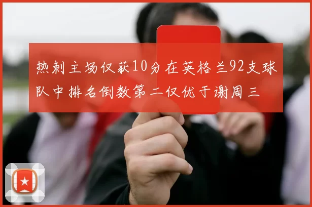 热刺主场仅获10分在英格兰92支球队中排名倒数第二仅优于谢周三