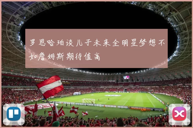 罗恩哈珀谈儿子未来全明星梦想不如詹姆斯期待值高
