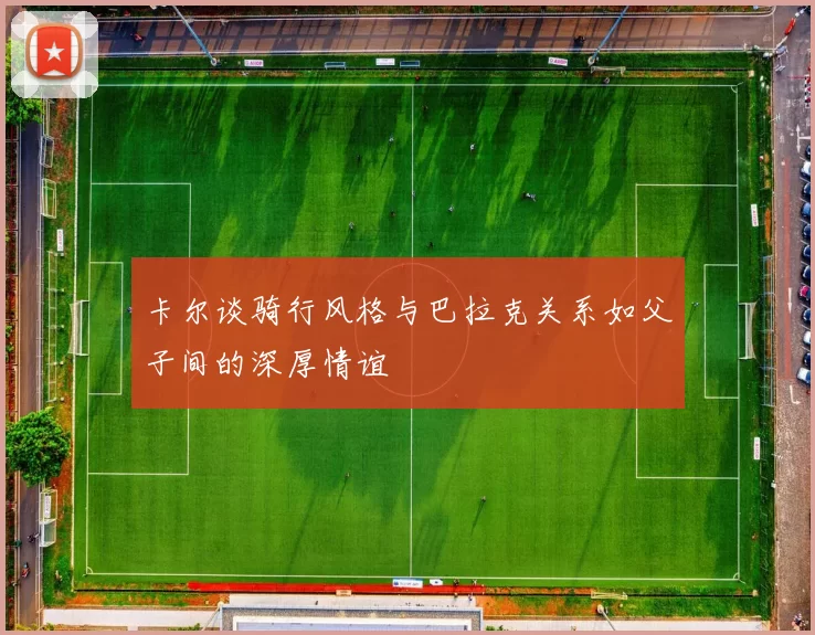 卡尔谈骑行风格与巴拉克关系如父子间的深厚情谊