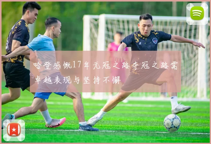 哈登感慨17年无冠之路夺冠之路需卓越表现与坚持不懈