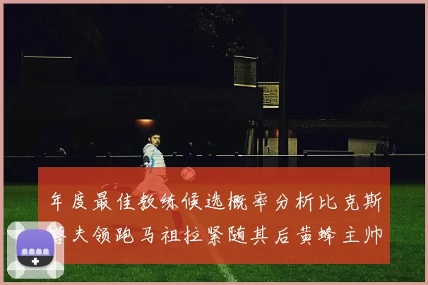 年度最佳教练候选概率分析比克斯塔夫领跑马祖拉紧随其后黄蜂主帅表现不佳