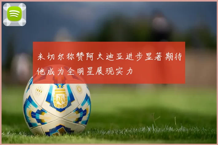 米切尔称赞阿夫迪亚进步显著期待他成为全明星展现实力