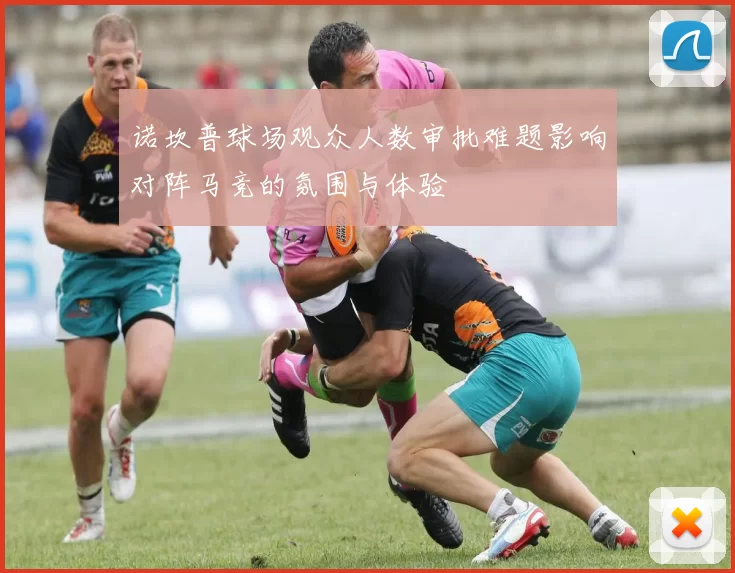 诺坎普球场观众人数审批难题影响对阵马竞的氛围与体验