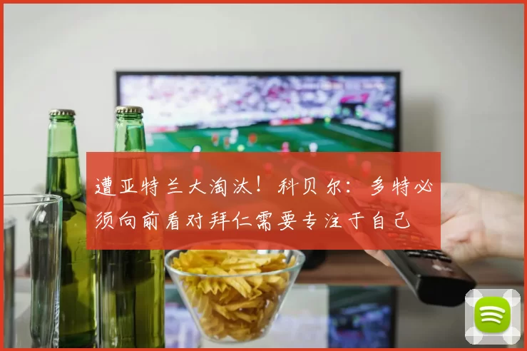 遭亚特兰大淘汰！科贝尔：多特必须向前看对拜仁需要专注于自己