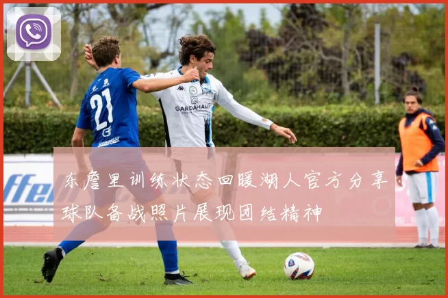 东詹里训练状态回暖湖人官方分享球队备战照片展现团结精神