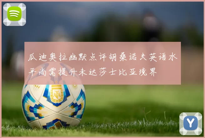 瓜迪奥拉幽默点评胡桑诺夫英语水平尚需提升未达莎士比亚境界