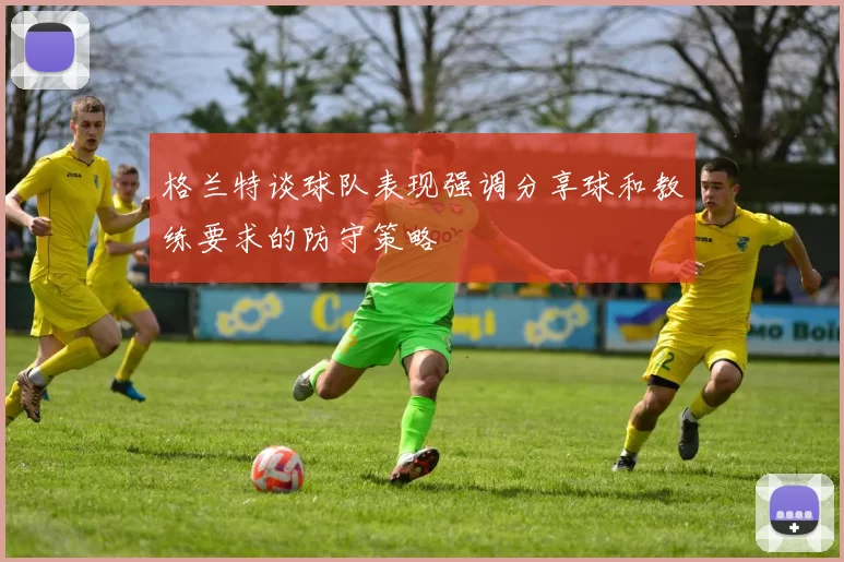 格兰特谈球队表现强调分享球和教练要求的防守策略